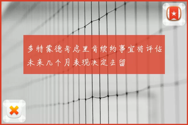 多特蒙德考虑里肯续约事宜将评估未来几个月表现决定去留