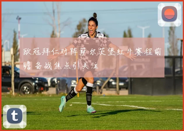 欧冠拜仁对阵萨尔茨堡红牛赛程前瞻 备战焦点引关注