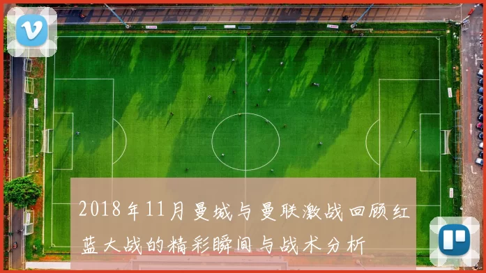 2018年11月曼城与曼联激战回顾红蓝大战的精彩瞬间与战术分析