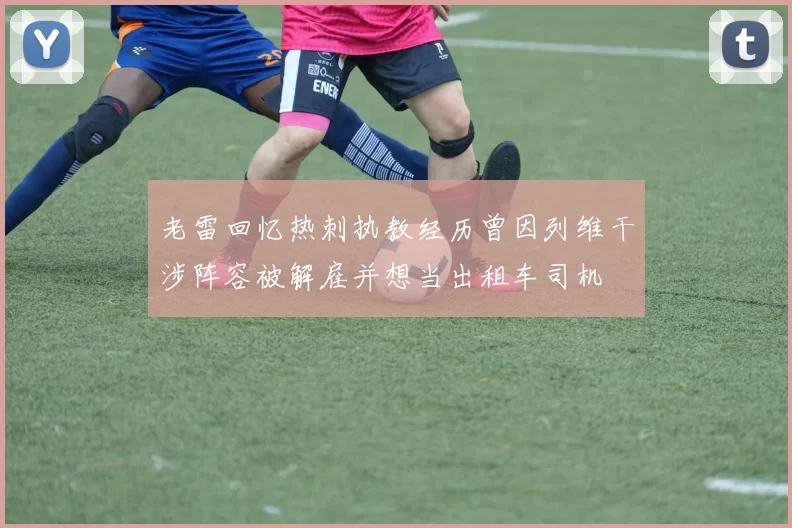 老雷回忆热刺执教经历曾因列维干涉阵容被解雇并想当出租车司机