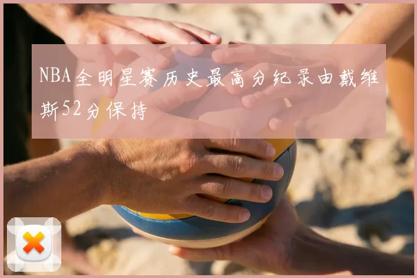 NBA全明星赛历史最高分纪录由戴维斯52分保持
