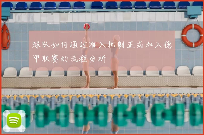 球队如何通过准入机制正式加入德甲联赛的流程分析