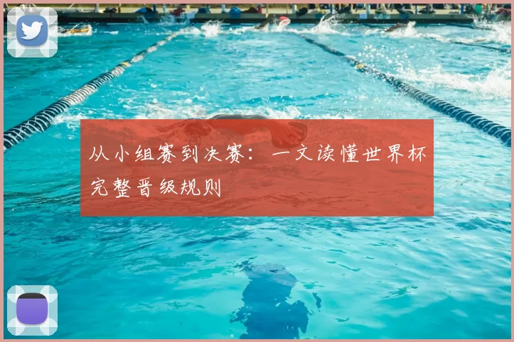 从小组赛到决赛：一文读懂世界杯完整晋级规则