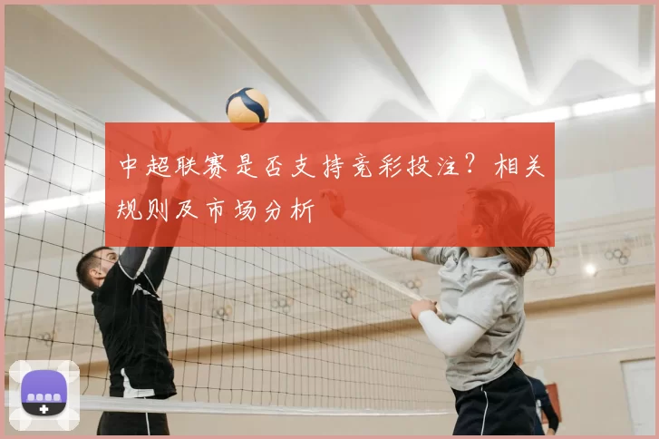 中超联赛是否支持竞彩投注？相关规则及市场分析