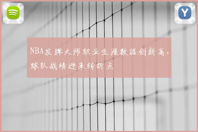 NBA发牌大师职业生涯数据创新高，球队战绩迎来转折点