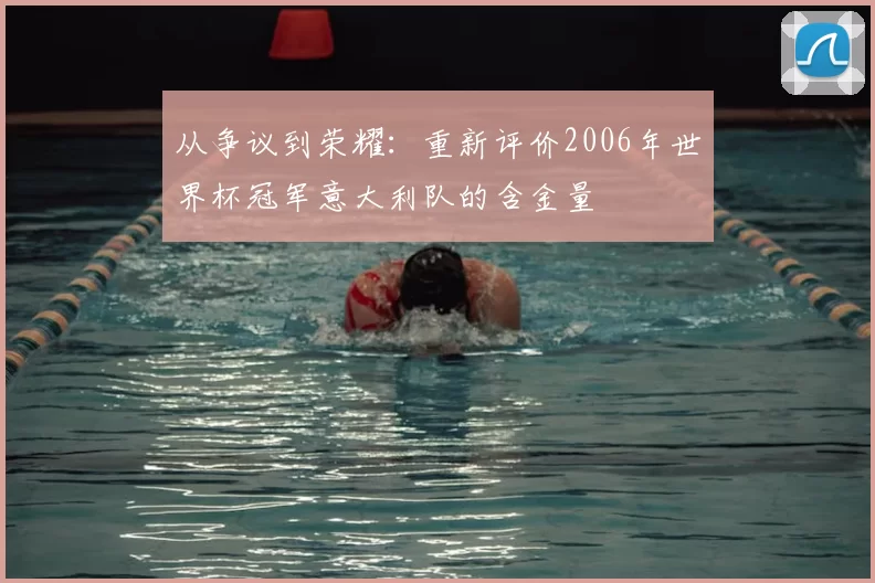 从争议到荣耀：重新评价2006年世界杯冠军意大利队的含金量