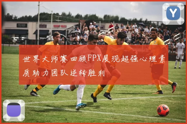 世界大师赛回顾FPX展现超强心理素质助力团队逆转胜利