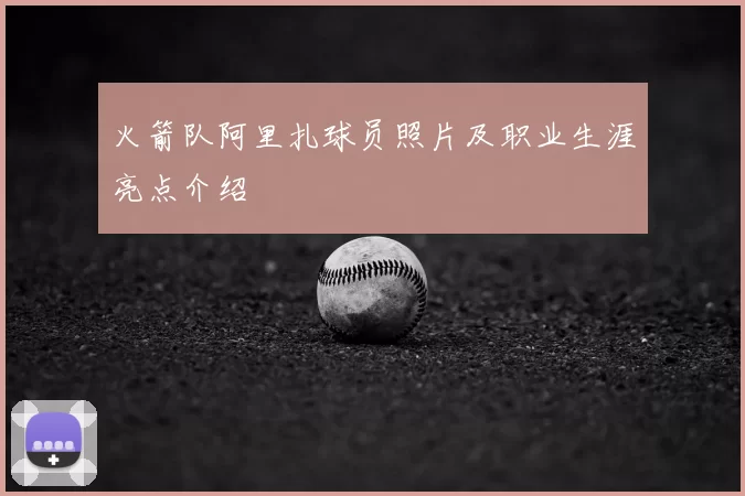 火箭队阿里扎球员照片及职业生涯亮点介绍