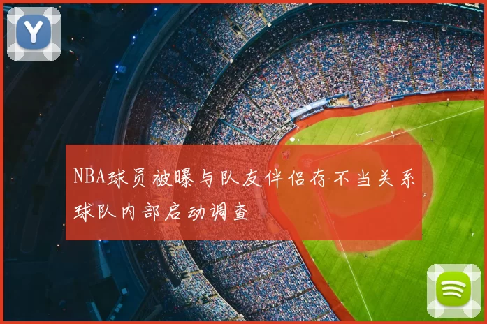 NBA球员被曝与队友伴侣存不当关系球队内部启动调查