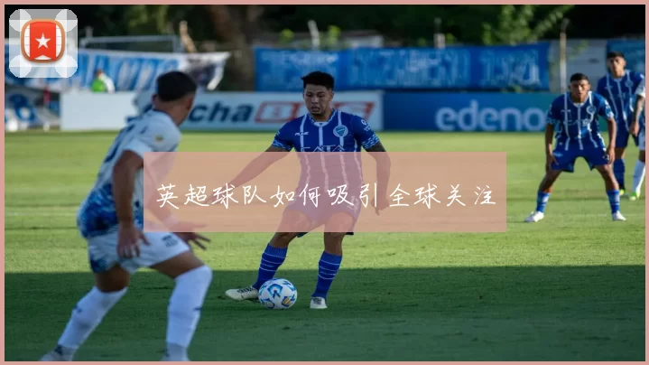 英超球队如何吸引全球关注